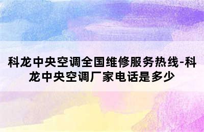 科龙中央空调全国维修服务热线-科龙中央空调厂家电话是多少