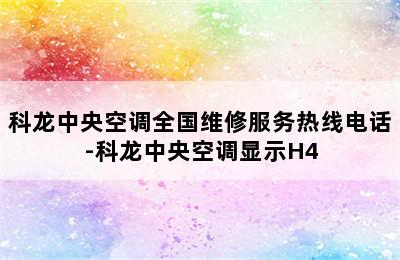 科龙中央空调全国维修服务热线电话-科龙中央空调显示H4