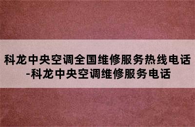 科龙中央空调全国维修服务热线电话-科龙中央空调维修服务电话