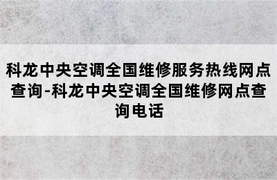 科龙中央空调全国维修服务热线网点查询-科龙中央空调全国维修网点查询电话