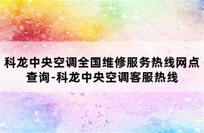 科龙中央空调全国维修服务热线网点查询-科龙中央空调客服热线