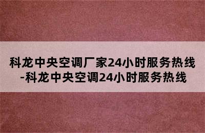 科龙中央空调厂家24小时服务热线-科龙中央空调24小时服务热线