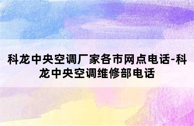 科龙中央空调厂家各市网点电话-科龙中央空调维修部电话