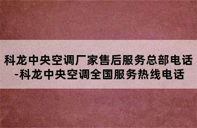 科龙中央空调厂家售后服务总部电话-科龙中央空调全国服务热线电话