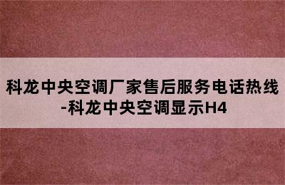 科龙中央空调厂家售后服务电话热线-科龙中央空调显示H4