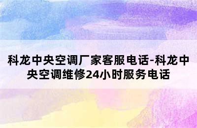 科龙中央空调厂家客服电话-科龙中央空调维修24小时服务电话