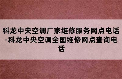 科龙中央空调厂家维修服务网点电话-科龙中央空调全国维修网点查询电话