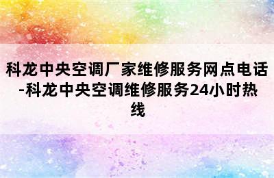 科龙中央空调厂家维修服务网点电话-科龙中央空调维修服务24小时热线