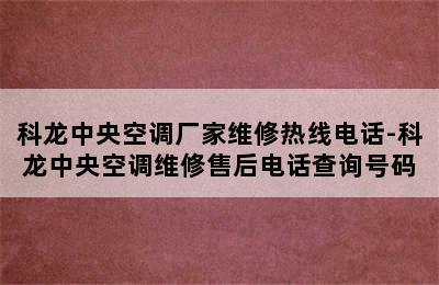 科龙中央空调厂家维修热线电话-科龙中央空调维修售后电话查询号码