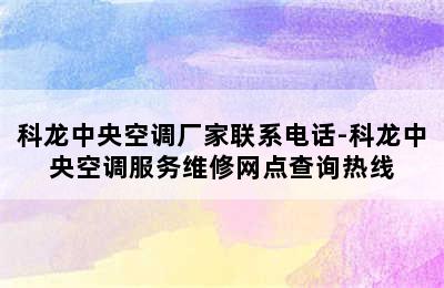 科龙中央空调厂家联系电话-科龙中央空调服务维修网点查询热线