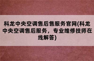 科龙中央空调售后售服务官网(科龙中央空调售后服务，专业维修技师在线解答)