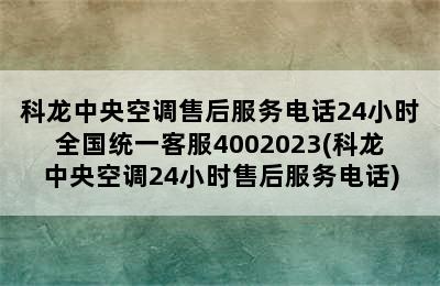 科龙中央空调售后服务电话24小时全国统一客服4002023(科龙中央空调24小时售后服务电话)