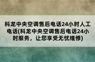 科龙中央空调售后电话24小时人工电话(科龙中央空调售后电话24小时服务，让您享受无忧维修)