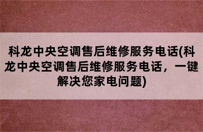 科龙中央空调售后维修服务电话(科龙中央空调售后维修服务电话，一键解决您家电问题)