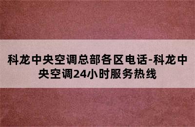 科龙中央空调总部各区电话-科龙中央空调24小时服务热线