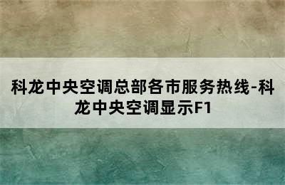 科龙中央空调总部各市服务热线-科龙中央空调显示F1