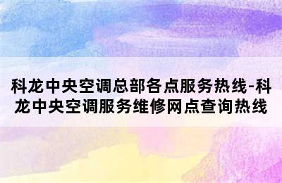 科龙中央空调总部各点服务热线-科龙中央空调服务维修网点查询热线