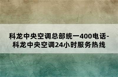 科龙中央空调总部统一400电话-科龙中央空调24小时服务热线