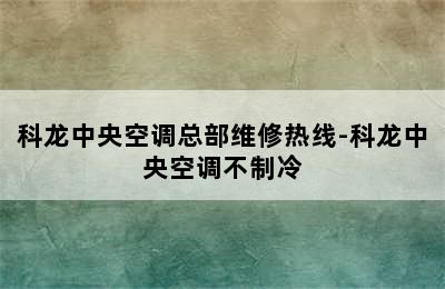 科龙中央空调总部维修热线-科龙中央空调不制冷