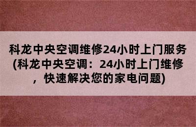 科龙中央空调维修24小时上门服务(科龙中央空调：24小时上门维修，快速解决您的家电问题)