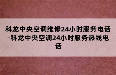 科龙中央空调维修24小时服务电话-科龙中央空调24小时服务热线电话