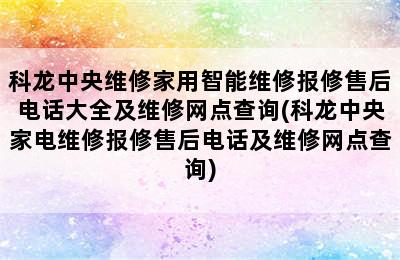 科龙中央维修家用智能维修报修售后电话大全及维修网点查询(科龙中央家电维修报修售后电话及维修网点查询)