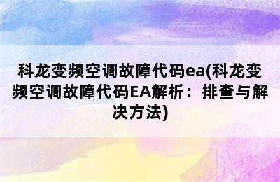 科龙变频空调故障代码ea(科龙变频空调故障代码EA解析：排查与解决方法)