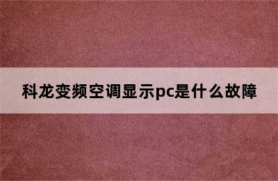 科龙变频空调显示pc是什么故障