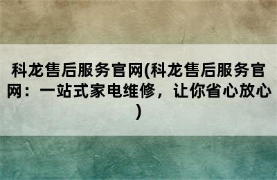 科龙售后服务官网(科龙售后服务官网：一站式家电维修，让你省心放心)