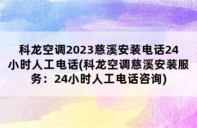 科龙空调2023慈溪安装电话24小时人工电话(科龙空调慈溪安装服务：24小时人工电话咨询)