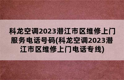 科龙空调2023潜江市区维修上门服务电话号码(科龙空调2023潜江市区维修上门电话专线)