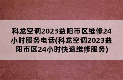 科龙空调2023益阳市区维修24小时服务电话(科龙空调2023益阳市区24小时快速维修服务)