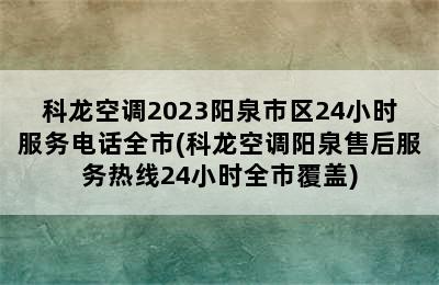 科龙空调2023阳泉市区24小时服务电话全市(科龙空调阳泉售后服务热线24小时全市覆盖)