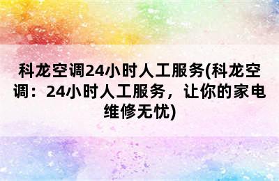 科龙空调24小时人工服务(科龙空调：24小时人工服务，让你的家电维修无忧)