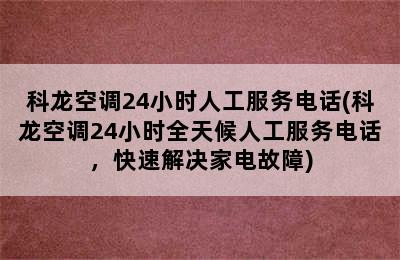 科龙空调24小时人工服务电话(科龙空调24小时全天候人工服务电话，快速解决家电故障)