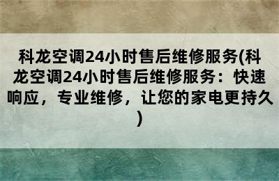 科龙空调24小时售后维修服务(科龙空调24小时售后维修服务：快速响应，专业维修，让您的家电更持久)