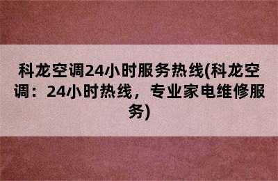 科龙空调24小时服务热线(科龙空调：24小时热线，专业家电维修服务)