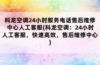 科龙空调24小时服务电话售后维修中心人工客服(科龙空调：24小时人工客服，快速高效，售后维修中心)