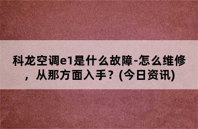 科龙空调e1是什么故障-怎么维修，从那方面入手？(今日资讯)