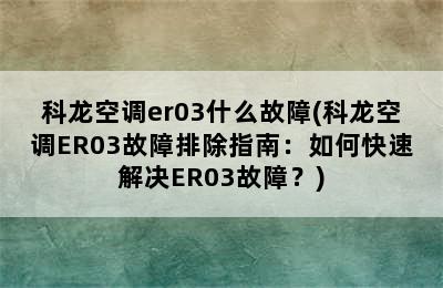 科龙空调er03什么故障(科龙空调ER03故障排除指南：如何快速解决ER03故障？)