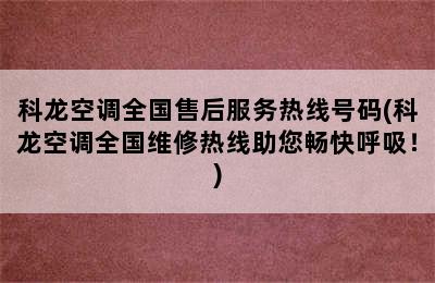 科龙空调全国售后服务热线号码(科龙空调全国维修热线助您畅快呼吸！)