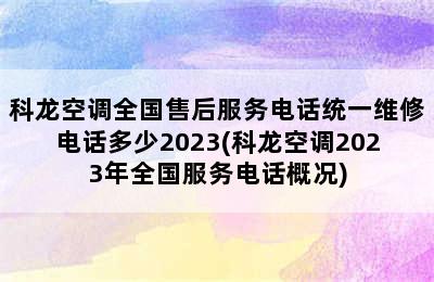 科龙空调全国售后服务电话统一维修电话多少2023(科龙空调2023年全国服务电话概况)