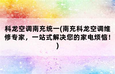 科龙空调南充统一(南充科龙空调维修专家，一站式解决您的家电烦恼！)