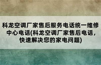 科龙空调厂家售后服务电话统一维修中心电话(科龙空调厂家售后电话，快速解决您的家电问题)