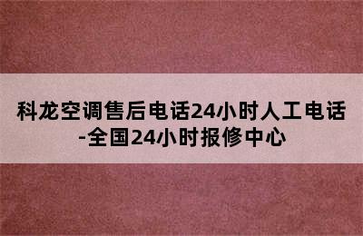 科龙空调售后电话24小时人工电话-全国24小时报修中心