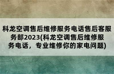 科龙空调售后维修服务电话售后客服务部2023(科龙空调售后维修服务电话，专业维修你的家电问题)