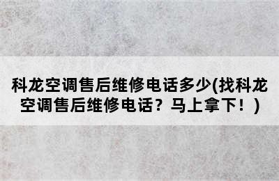 科龙空调售后维修电话多少(找科龙空调售后维修电话？马上拿下！)