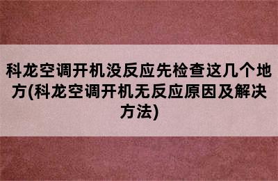 科龙空调开机没反应先检查这几个地方(科龙空调开机无反应原因及解决方法)