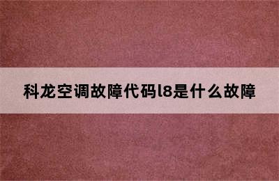 科龙空调故障代码l8是什么故障