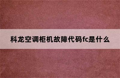 科龙空调柜机故障代码fc是什么